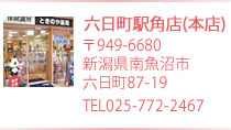 六日町駅角店(本店)　〒949-6626 新潟県南魚沼市六日町87-19 TEL 025-772-2467